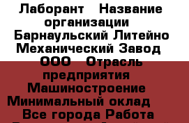 Лаборант › Название организации ­ Барнаульский Литейно-Механический Завод, ООО › Отрасль предприятия ­ Машиностроение › Минимальный оклад ­ 1 - Все города Работа » Вакансии   . Алтайский край,Алейск г.